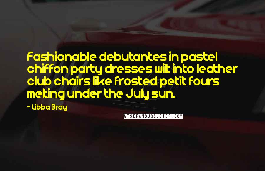 Libba Bray Quotes: Fashionable debutantes in pastel chiffon party dresses wilt into leather club chairs like frosted petit fours melting under the July sun.