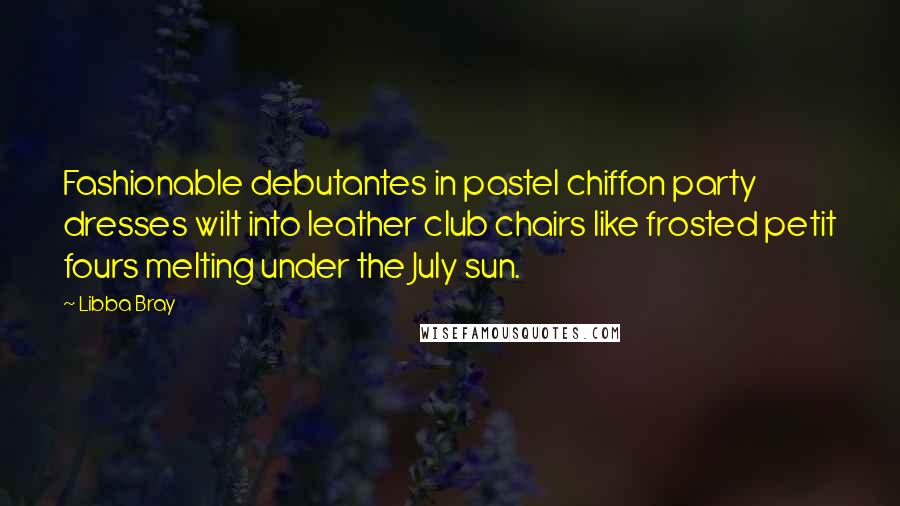 Libba Bray Quotes: Fashionable debutantes in pastel chiffon party dresses wilt into leather club chairs like frosted petit fours melting under the July sun.