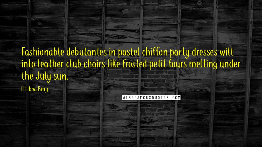 Libba Bray Quotes: Fashionable debutantes in pastel chiffon party dresses wilt into leather club chairs like frosted petit fours melting under the July sun.