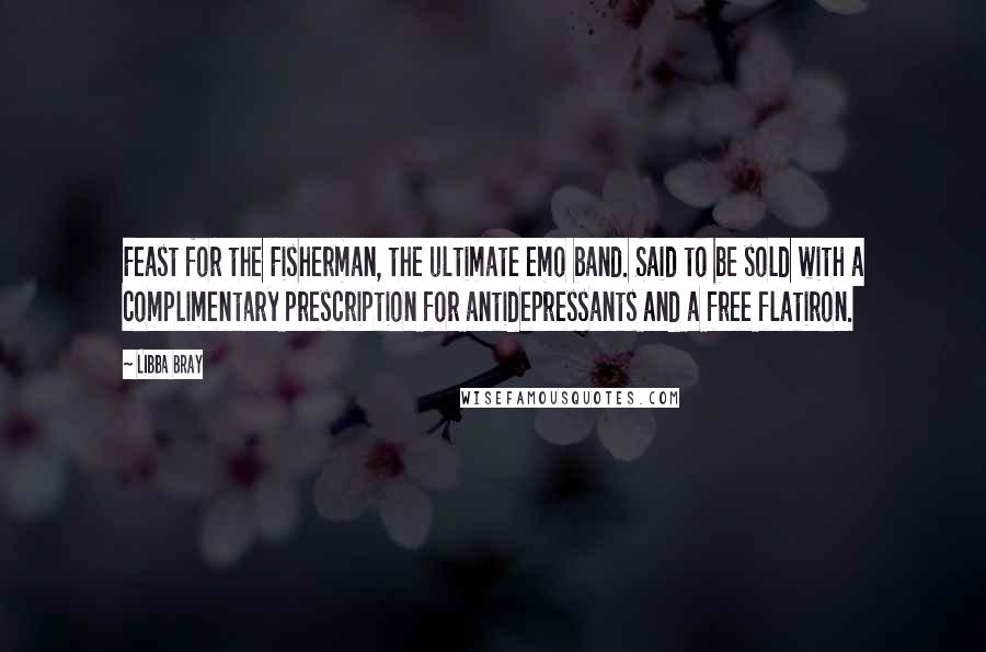 Libba Bray Quotes: Feast for the Fisherman, the ultimate emo band. Said to be sold with a complimentary prescription for antidepressants and a free flatiron.