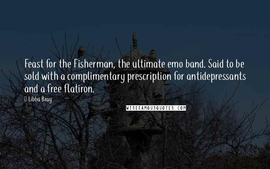 Libba Bray Quotes: Feast for the Fisherman, the ultimate emo band. Said to be sold with a complimentary prescription for antidepressants and a free flatiron.