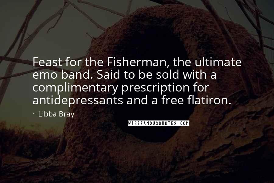 Libba Bray Quotes: Feast for the Fisherman, the ultimate emo band. Said to be sold with a complimentary prescription for antidepressants and a free flatiron.