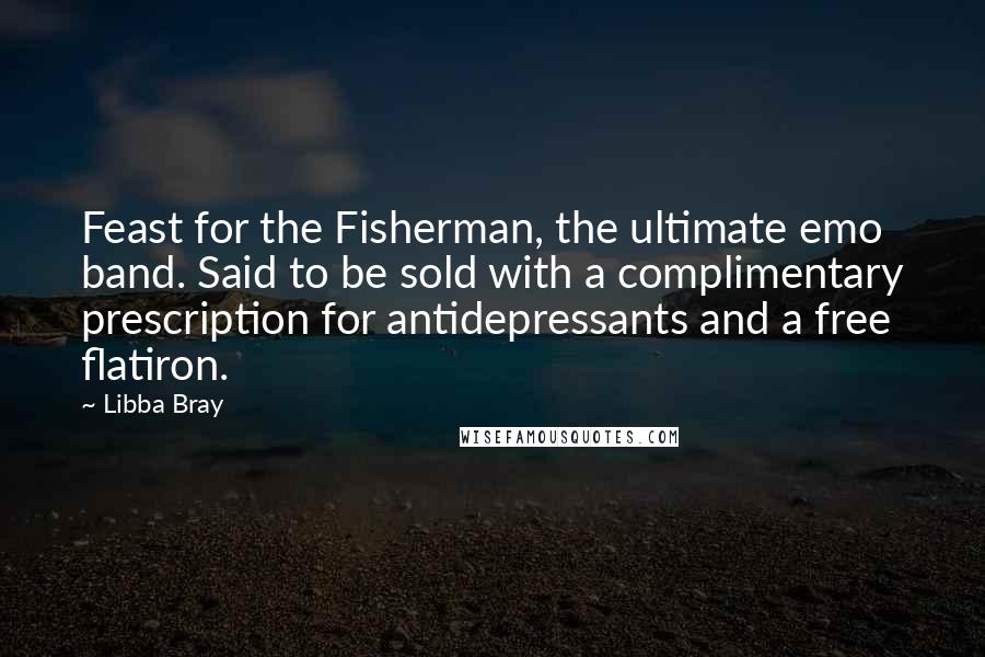 Libba Bray Quotes: Feast for the Fisherman, the ultimate emo band. Said to be sold with a complimentary prescription for antidepressants and a free flatiron.
