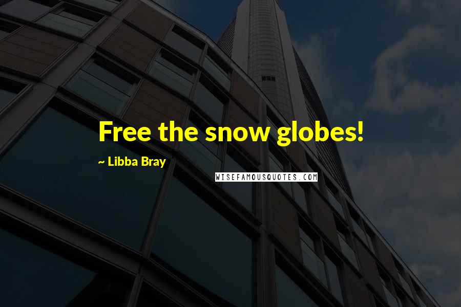 Libba Bray Quotes: Free the snow globes!
