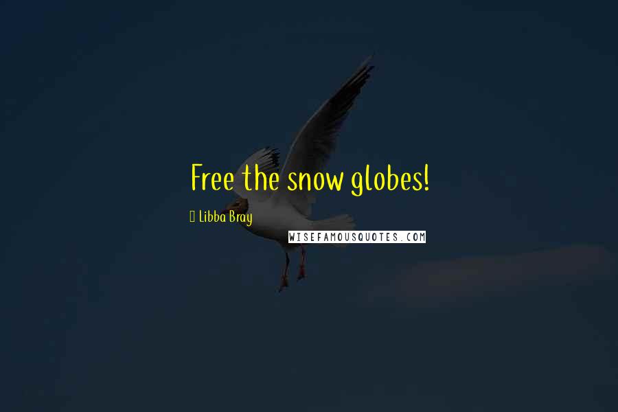 Libba Bray Quotes: Free the snow globes!