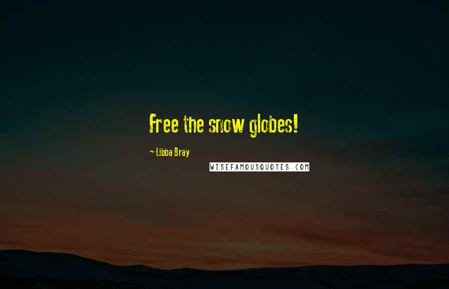 Libba Bray Quotes: Free the snow globes!