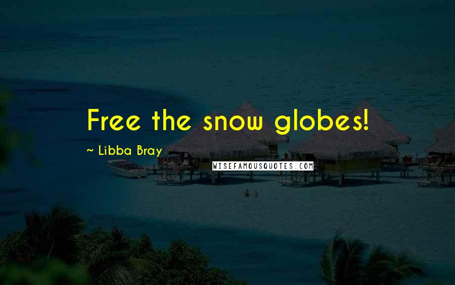 Libba Bray Quotes: Free the snow globes!