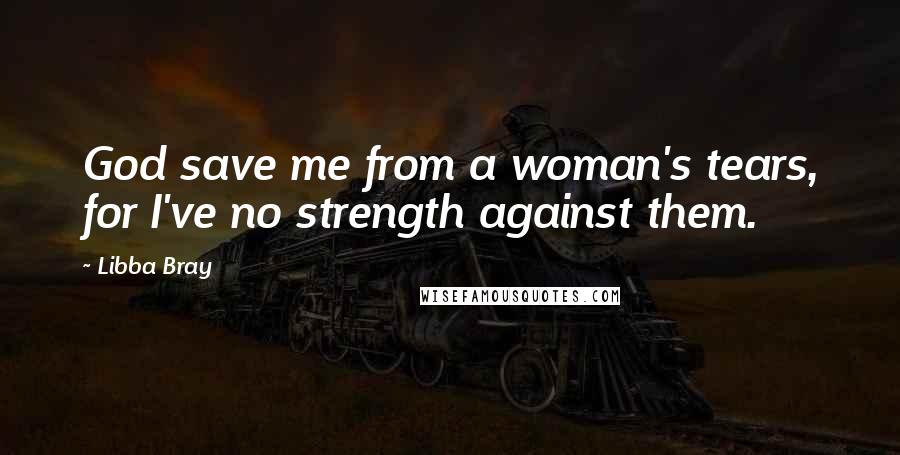 Libba Bray Quotes: God save me from a woman's tears, for I've no strength against them.