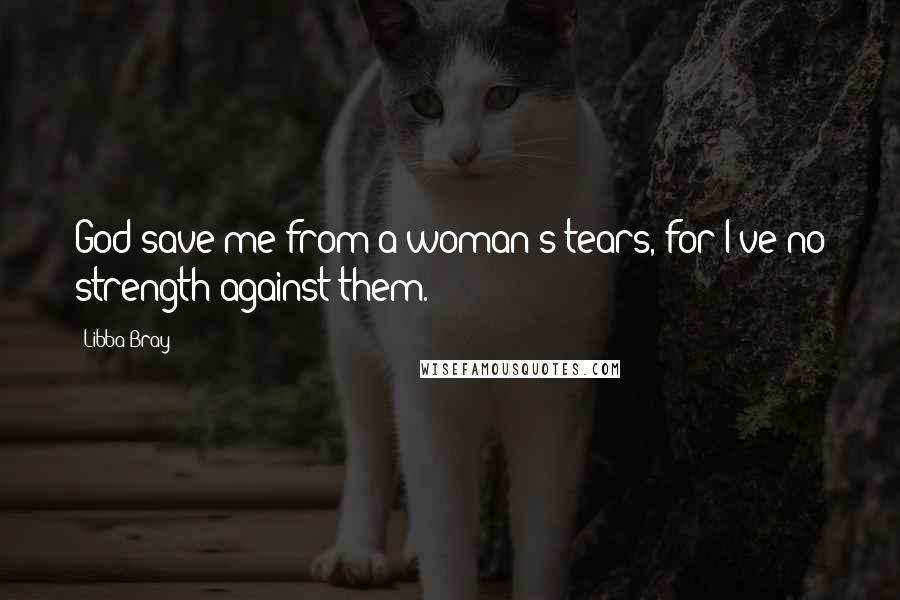 Libba Bray Quotes: God save me from a woman's tears, for I've no strength against them.