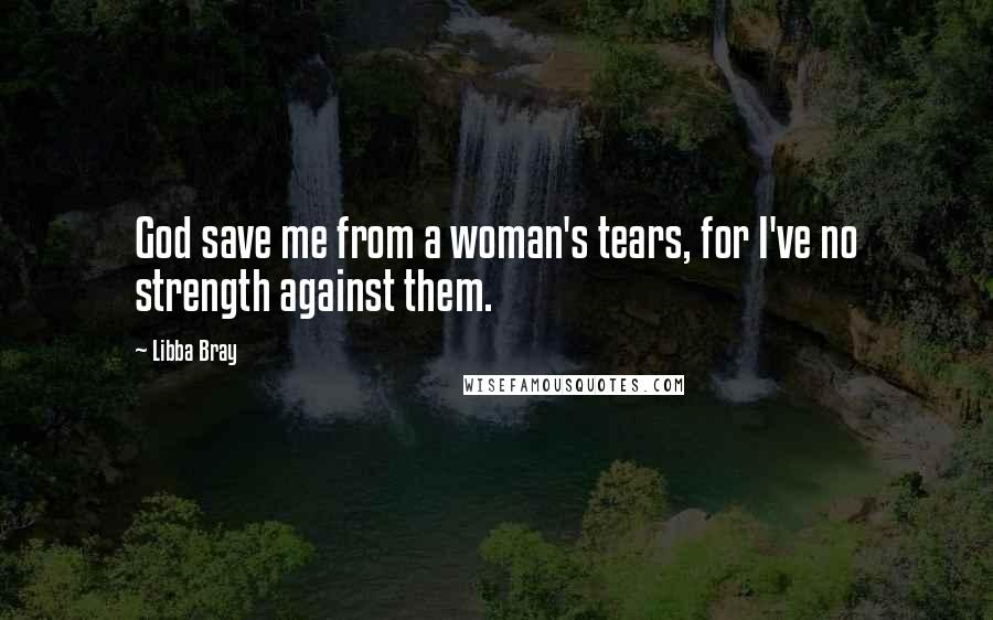 Libba Bray Quotes: God save me from a woman's tears, for I've no strength against them.