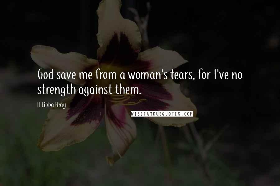 Libba Bray Quotes: God save me from a woman's tears, for I've no strength against them.