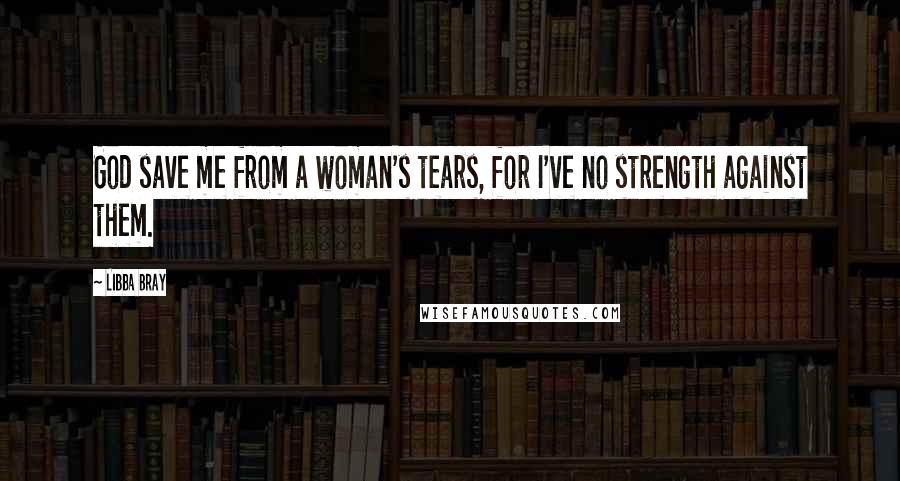 Libba Bray Quotes: God save me from a woman's tears, for I've no strength against them.