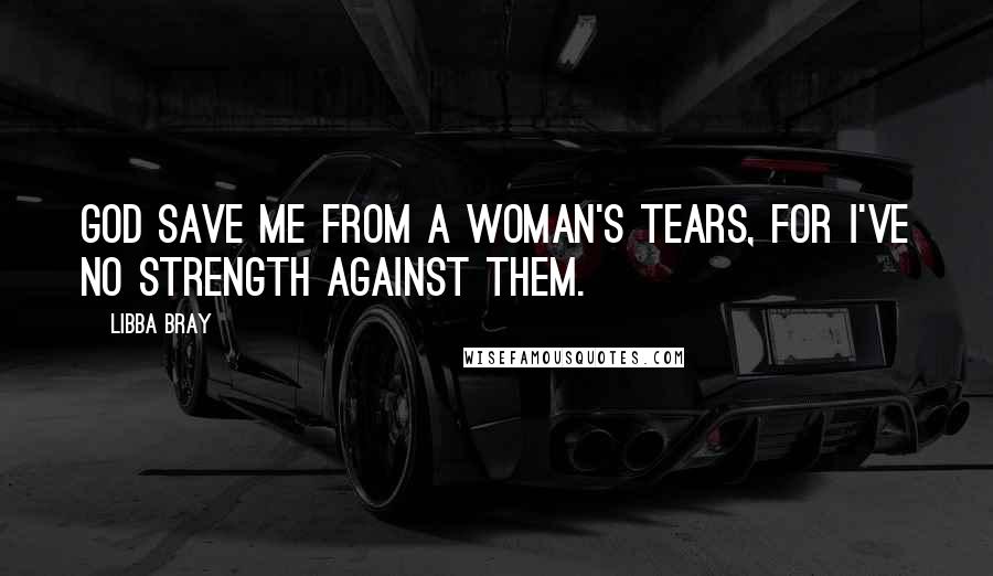 Libba Bray Quotes: God save me from a woman's tears, for I've no strength against them.