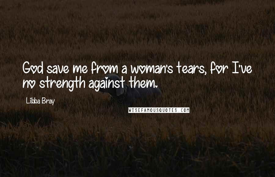 Libba Bray Quotes: God save me from a woman's tears, for I've no strength against them.