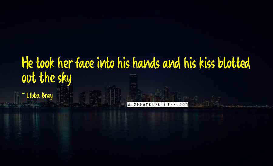 Libba Bray Quotes: He took her face into his hands and his kiss blotted out the sky