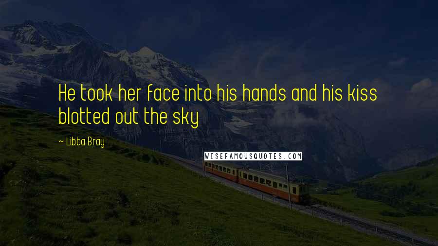 Libba Bray Quotes: He took her face into his hands and his kiss blotted out the sky