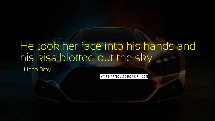 Libba Bray Quotes: He took her face into his hands and his kiss blotted out the sky