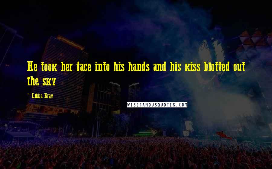 Libba Bray Quotes: He took her face into his hands and his kiss blotted out the sky