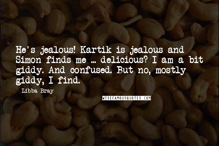 Libba Bray Quotes: He's jealous! Kartik is jealous and Simon finds me ... delicious? I am a bit giddy. And confused. But no, mostly giddy, I find.