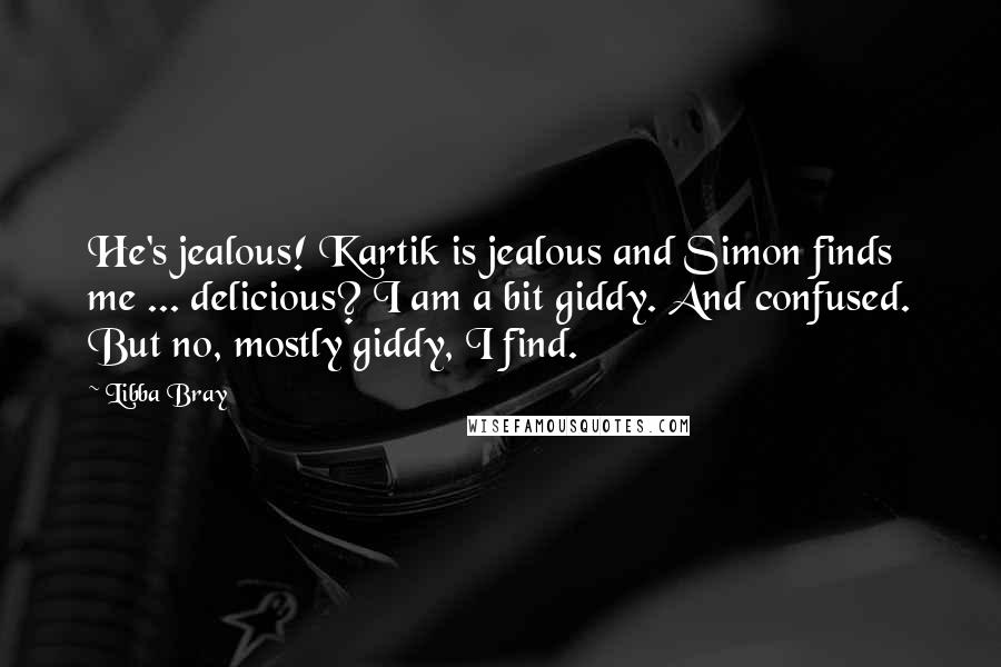 Libba Bray Quotes: He's jealous! Kartik is jealous and Simon finds me ... delicious? I am a bit giddy. And confused. But no, mostly giddy, I find.