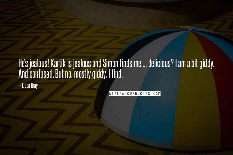 Libba Bray Quotes: He's jealous! Kartik is jealous and Simon finds me ... delicious? I am a bit giddy. And confused. But no, mostly giddy, I find.