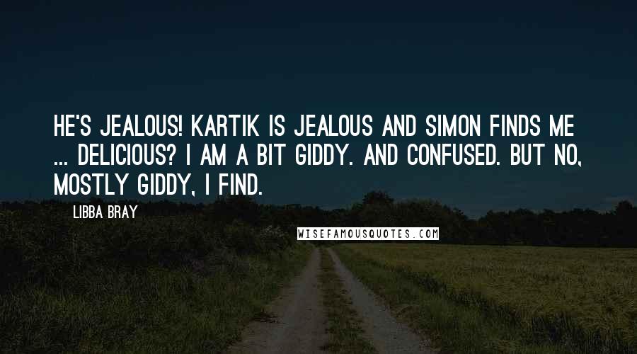 Libba Bray Quotes: He's jealous! Kartik is jealous and Simon finds me ... delicious? I am a bit giddy. And confused. But no, mostly giddy, I find.