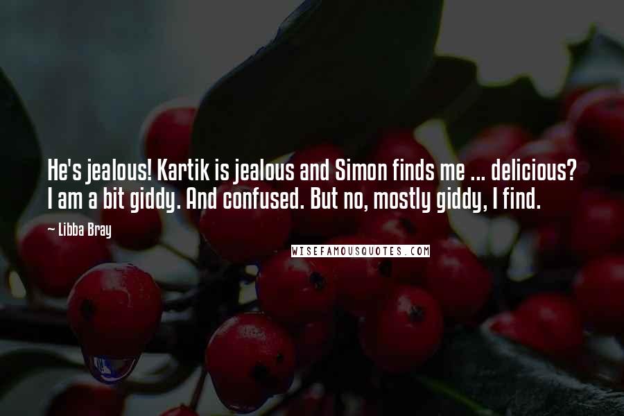 Libba Bray Quotes: He's jealous! Kartik is jealous and Simon finds me ... delicious? I am a bit giddy. And confused. But no, mostly giddy, I find.