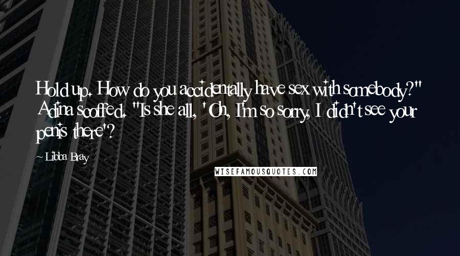 Libba Bray Quotes: Hold up. How do you accidentally have sex with somebody?" Adina scoffed. "Is she all, 'Oh, I'm so sorry, I didn't see your penis there'?