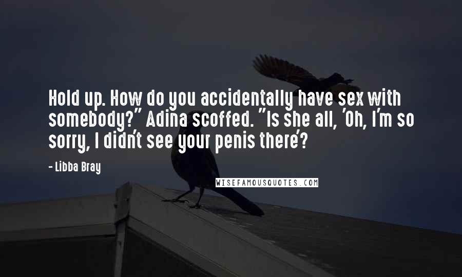 Libba Bray Quotes: Hold up. How do you accidentally have sex with somebody?" Adina scoffed. "Is she all, 'Oh, I'm so sorry, I didn't see your penis there'?