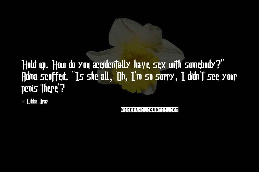 Libba Bray Quotes: Hold up. How do you accidentally have sex with somebody?" Adina scoffed. "Is she all, 'Oh, I'm so sorry, I didn't see your penis there'?