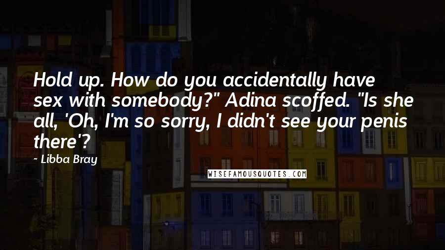Libba Bray Quotes: Hold up. How do you accidentally have sex with somebody?" Adina scoffed. "Is she all, 'Oh, I'm so sorry, I didn't see your penis there'?
