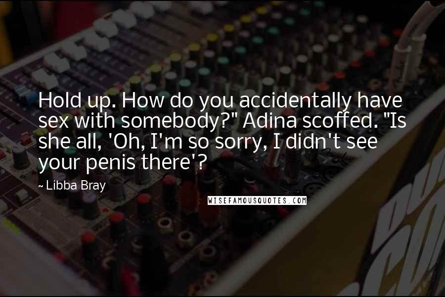 Libba Bray Quotes: Hold up. How do you accidentally have sex with somebody?" Adina scoffed. "Is she all, 'Oh, I'm so sorry, I didn't see your penis there'?