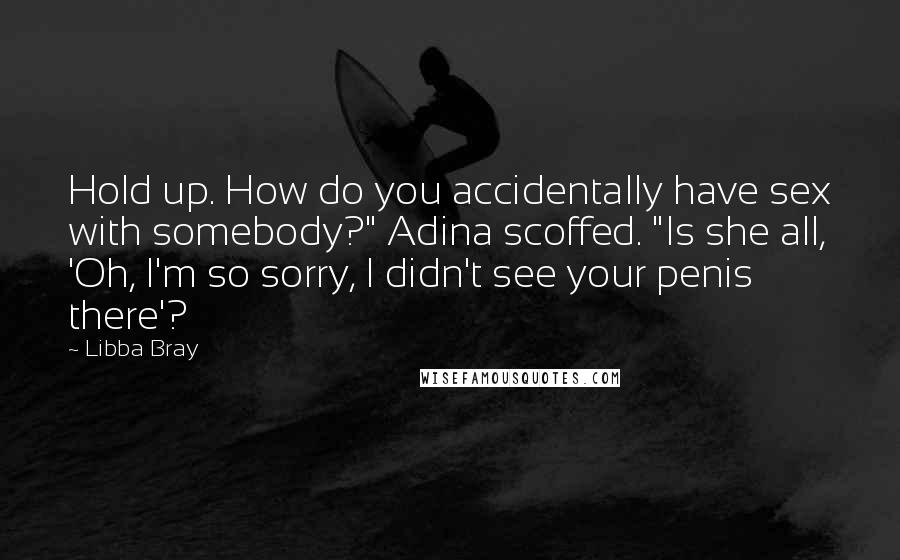 Libba Bray Quotes: Hold up. How do you accidentally have sex with somebody?" Adina scoffed. "Is she all, 'Oh, I'm so sorry, I didn't see your penis there'?