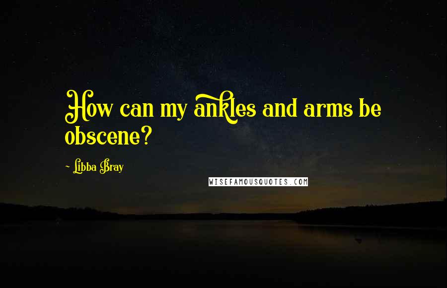 Libba Bray Quotes: How can my ankles and arms be obscene?