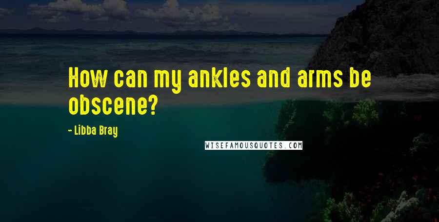 Libba Bray Quotes: How can my ankles and arms be obscene?