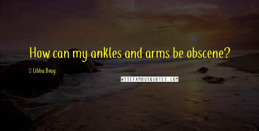 Libba Bray Quotes: How can my ankles and arms be obscene?