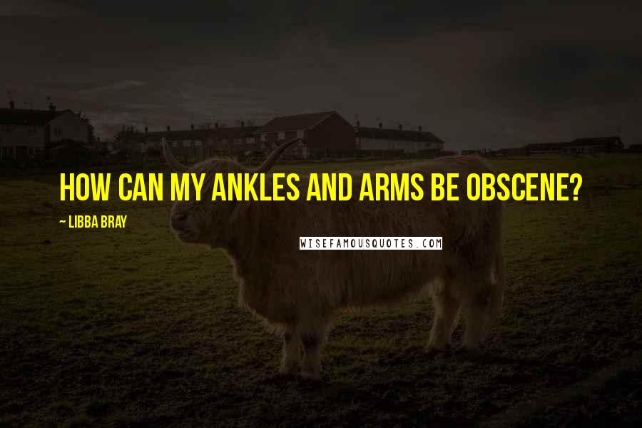 Libba Bray Quotes: How can my ankles and arms be obscene?