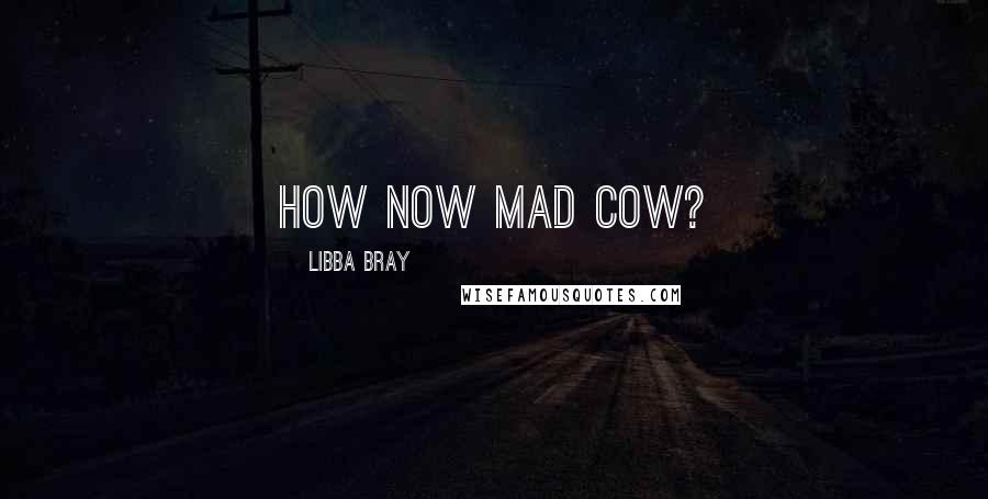 Libba Bray Quotes: How now Mad Cow?