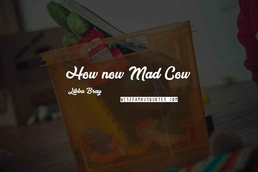Libba Bray Quotes: How now Mad Cow?