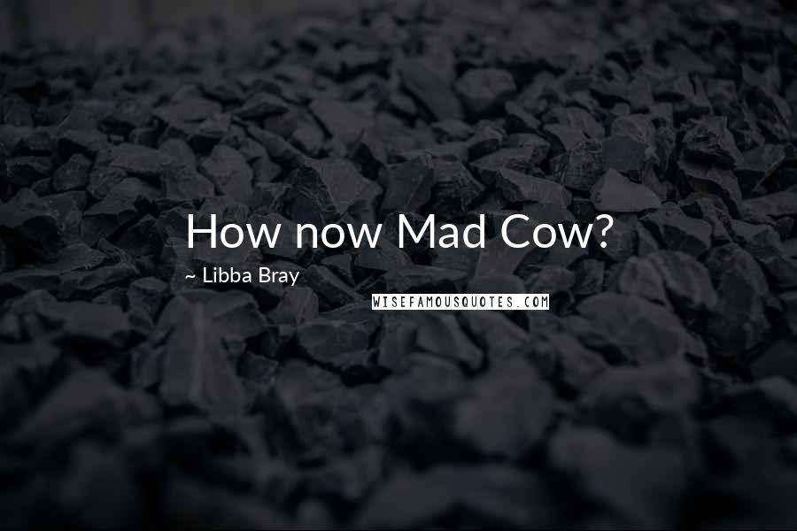 Libba Bray Quotes: How now Mad Cow?