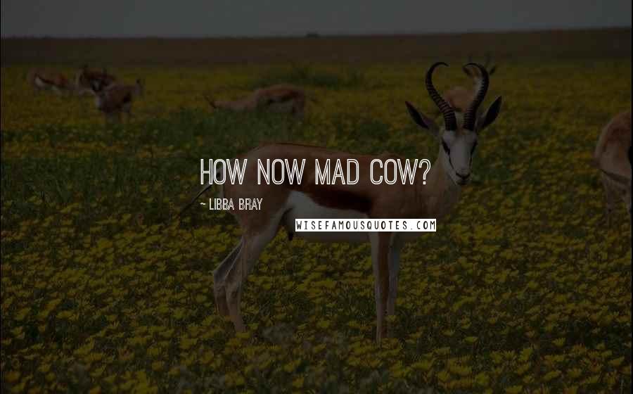 Libba Bray Quotes: How now Mad Cow?
