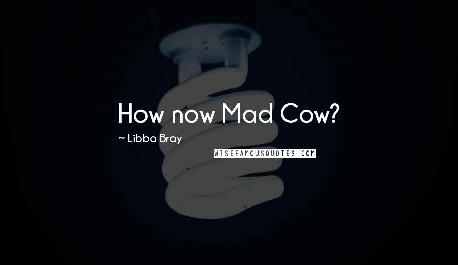 Libba Bray Quotes: How now Mad Cow?