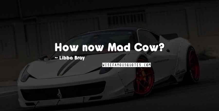 Libba Bray Quotes: How now Mad Cow?