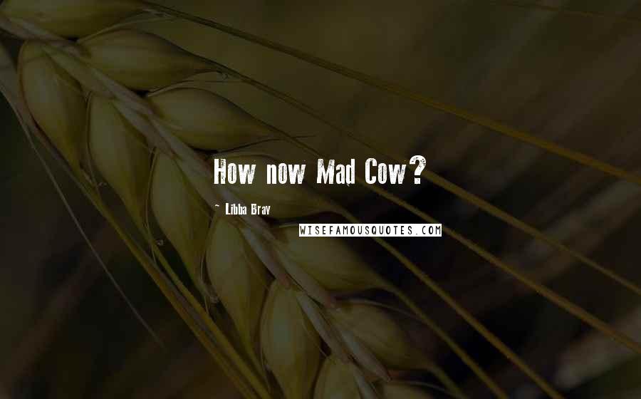 Libba Bray Quotes: How now Mad Cow?