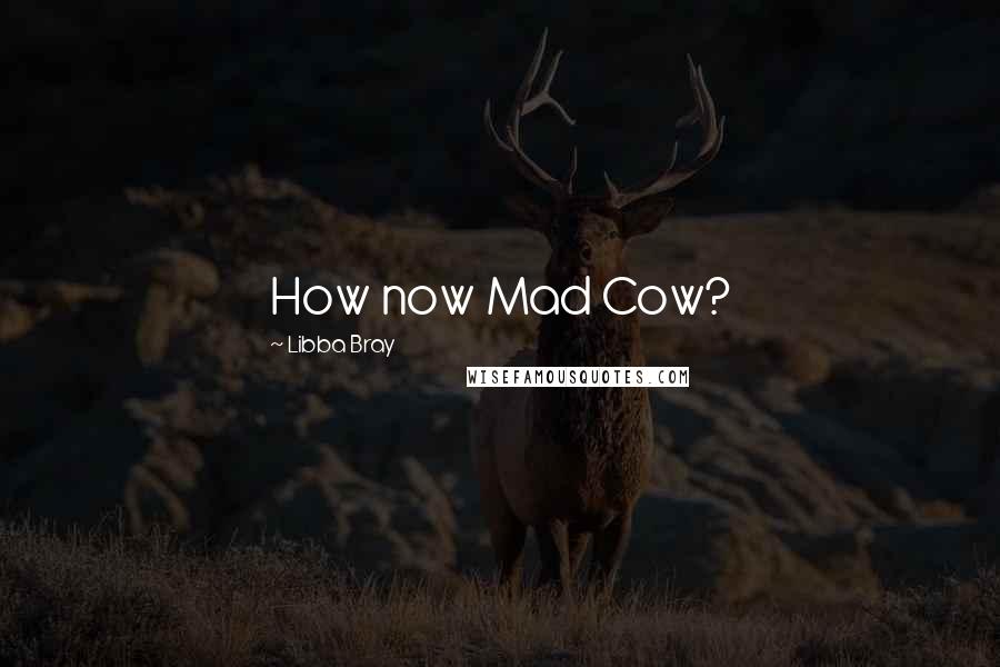 Libba Bray Quotes: How now Mad Cow?