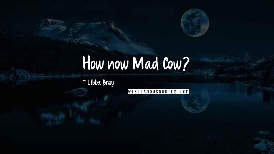 Libba Bray Quotes: How now Mad Cow?