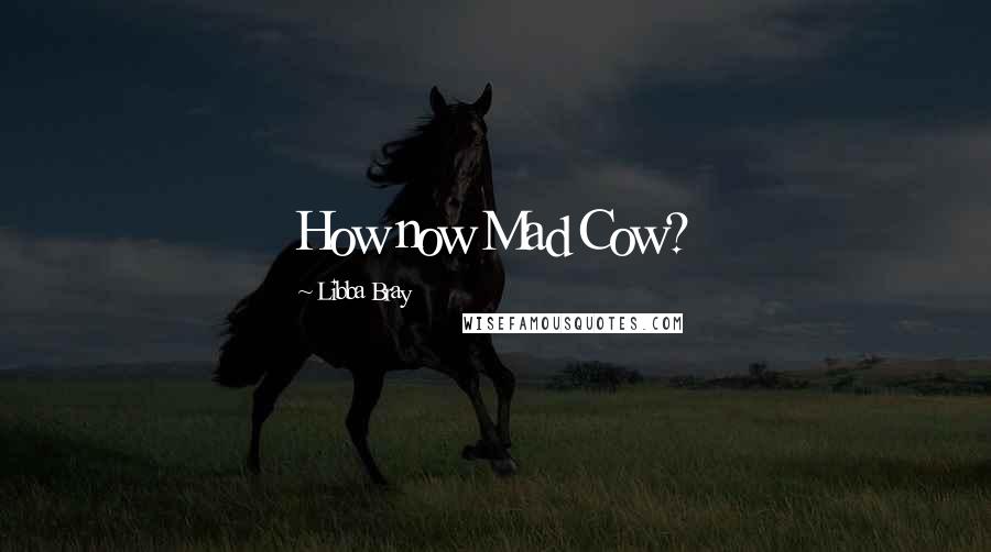 Libba Bray Quotes: How now Mad Cow?