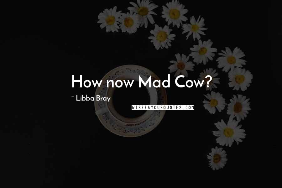 Libba Bray Quotes: How now Mad Cow?