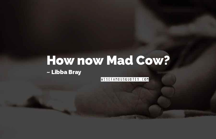 Libba Bray Quotes: How now Mad Cow?