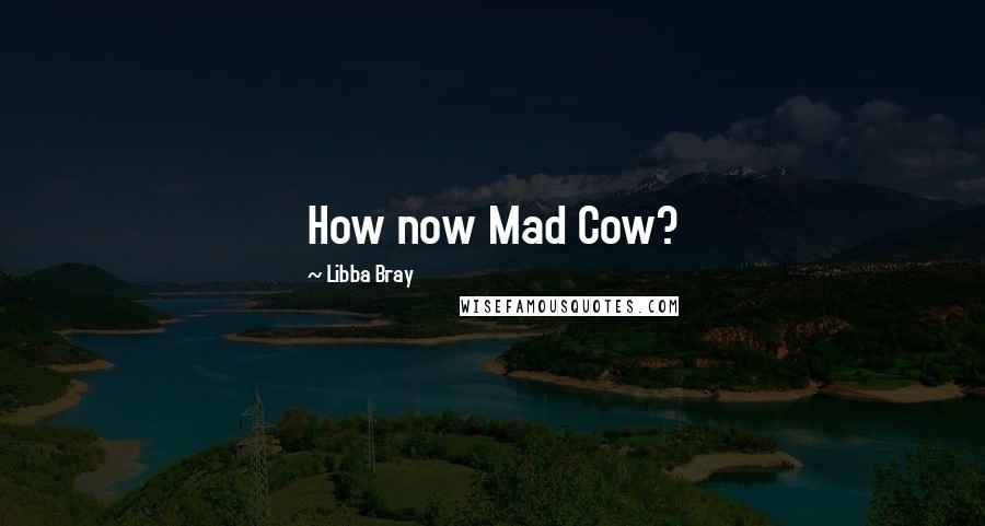 Libba Bray Quotes: How now Mad Cow?